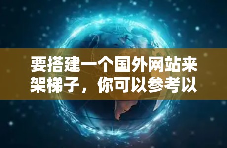 要搭建一个国外网站来架梯子，你可以参考以下步骤和工具