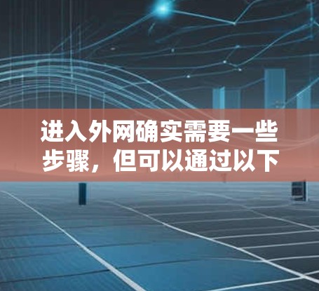 进入外网确实需要一些步骤，但可以通过以下方法来实现