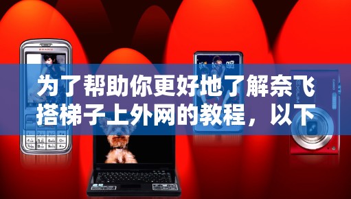 为了帮助你更好地了解奈飞搭梯子上外网的教程，以下是一些可能的步骤和资源推荐