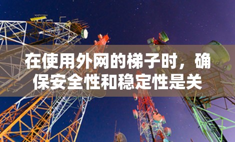在使用外网的梯子时，确保安全性和稳定性是关键。以下是一个清晰的步骤指南，帮助您正确使用梯子