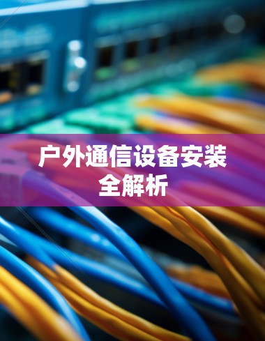 户外通信设备安装全解析
