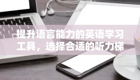 提升语言能力的英语学习工具，选择合适的听力梯子