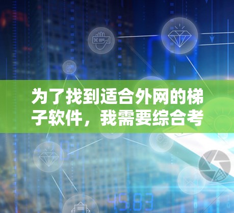 为了找到适合外网的梯子软件，我需要综合考虑功能、兼容性、性能、易用性、更新频率、市场和价格等多个方面。以下是逐步的解决方案