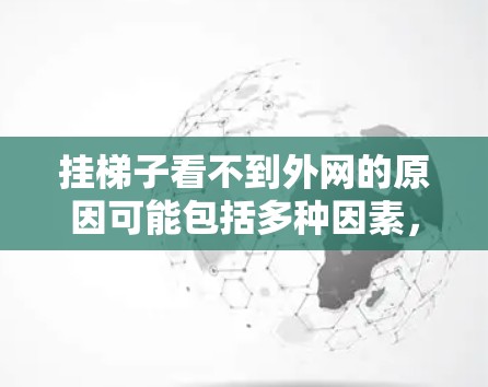 挂梯子看不到外网的原因可能包括多种因素，以下是一些可能的原因及建议