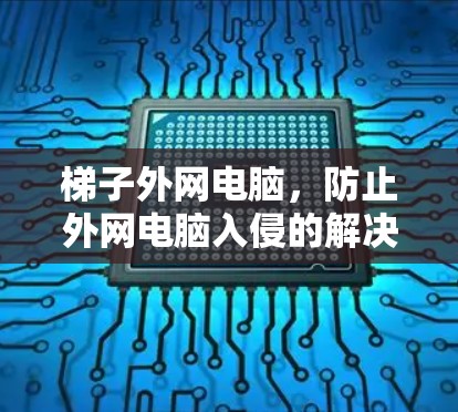 梯子外网电脑，防止外网电脑入侵的解决方案