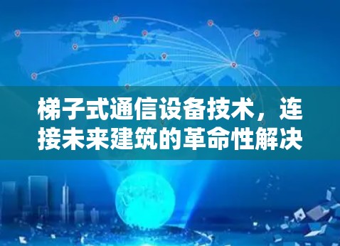 梯子式通信设备技术，连接未来建筑的革命性解决方案