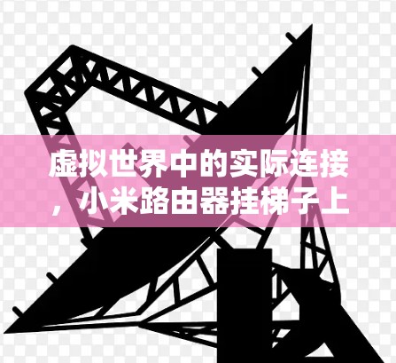 虚拟世界中的实际连接，小米路由器挂梯子上的通信之旅