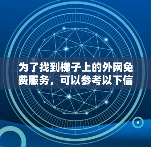 为了找到梯子上的外网免费服务，可以参考以下信息来源