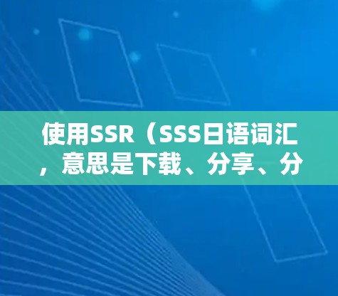 使用SSR（SSS日语词汇，意思是下载、分享、分享，缩写为SSR）搭建梯子上外网是一个涉及多个步骤和技能的复杂过程。以下是一个清晰的步骤指南，帮助您完成这一任务