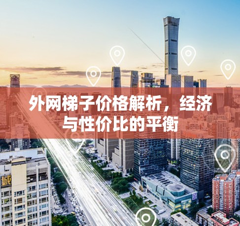 外网梯子价格解析，经济与性价比的平衡
