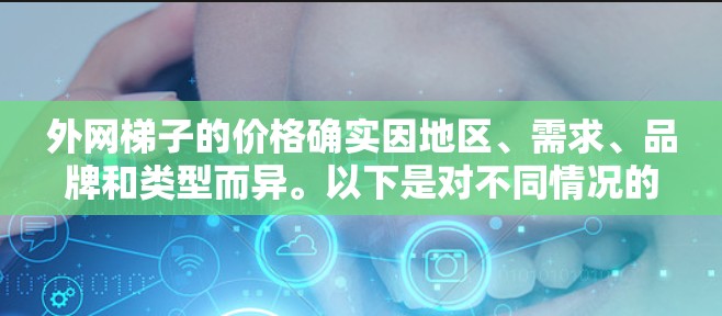 外网梯子的价格确实因地区、需求、品牌和类型而异。以下是对不同情况的详细分析
