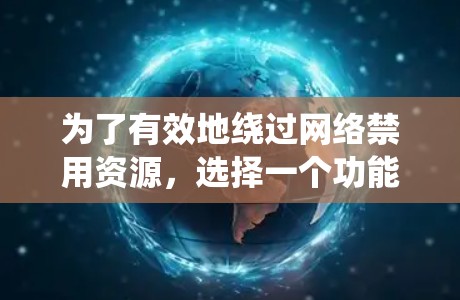 为了有效地绕过网络禁用资源，选择一个功能全面、配置灵活且支持外交网络访问的网络翻墙软件至关重要。以下是详细的步骤说明