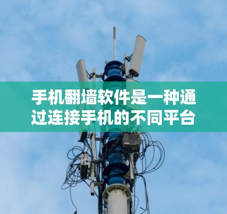 手机翻墙软件是一种通过连接手机的不同平台（如微信、微博等）到同一个翻墙工具，以便在任何平台访问国外网站的工具。以下是对该技术的详细分析