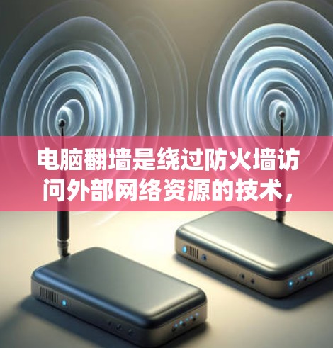 电脑翻墙是绕过防火墙访问外部网络资源的技术，常见于使用第三方软件或工具。以下是对电脑翻墙的详细分析和解决方案