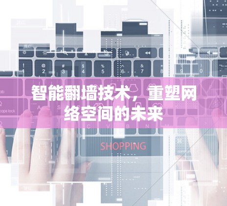 智能翻墙技术，重塑网络空间的未来