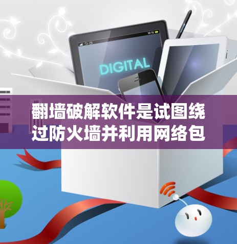翻墙破解软件是试图绕过防火墙并利用网络包进行恶意操作的软件，而破解软件则用于去除或破坏恶意软件的感染。以下是一些关键点