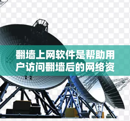 翻墙上网软件是帮助用户访问翻墙后的网络资源的工具，主要包括以下功能