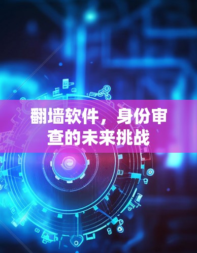 翻墙软件，身份审查的未来挑战