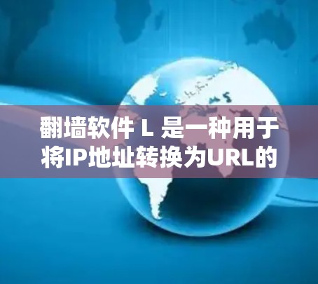 翻墙软件 L 是一种用于将IP地址转换为URL的工具，通常用于在没有足够带宽或带宽不足的设备上进行翻墙。以下是一些关于使用翻墙软件 L 的注意事项和使用方法