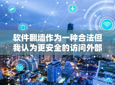 软件翻墙作为一种合法但我认为更安全的访问外部网络的方式，提供了有效的保护手段。它通过合法的网络访问和数据加密，确保了用户的网络安全。以下是对软件翻墙的详细分析和步骤说明