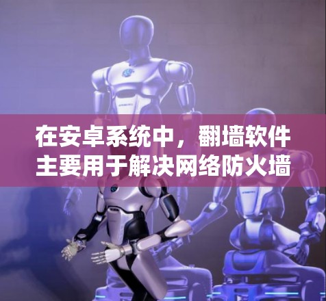 在安卓系统中，翻墙软件主要用于解决网络防火墙的封禁问题，允许用户访问未经明确访问的互联网资源。以下是一些常见的安卓翻墙软件推荐