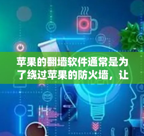 苹果的翻墙软件通常是为了绕过苹果的防火墙，让用户能够访问互联网。这些软件利用了苹果提供的网络服务和设备的网络接口，模拟苹果的网络环境。以下是苹果常见的翻墙软件及其功能