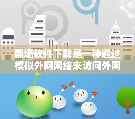 翻墙软件下载是一种通过模拟外网网络来访问外网资源的软件，通常用于获取外网服务器的访问权限或下载外网资源。虽然这类软件看起来具有潜力，但在使用时需要注意以下几点以保护个人安全