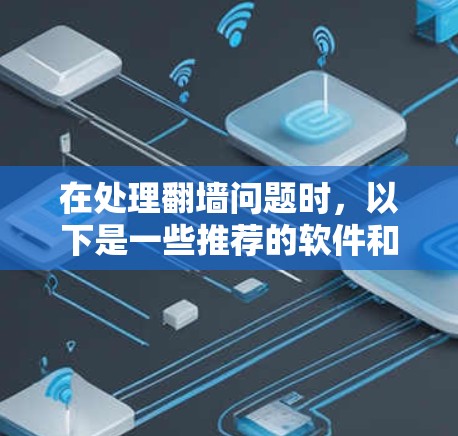 在处理翻墙问题时，以下是一些推荐的软件和工具，帮助您更好地管理手机上的内容，包括翻墙和清理数据