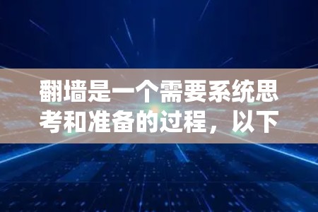 翻墙是一个需要系统思考和准备的过程，以下是一步步的指南
