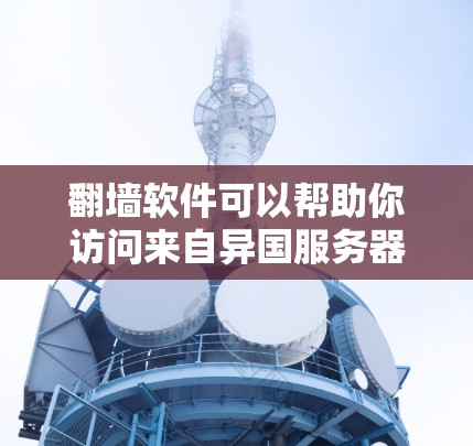 翻墙软件可以帮助你访问来自异国服务器的资源，这对于一些不熟悉网络配置的用户来说是一个非常方便的工具。以下是一些免费的翻墙软件推荐