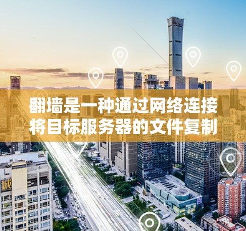 翻墙是一种通过网络连接将目标服务器的文件复制到目标服务器的技术，使得用户可以在另一个服务器上访问自己的网站或内容。以下是对翻墙的详细指南，涵盖免费翻墙软件的选择、复制内容的处理、以及安全注意事项