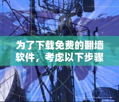 为了下载免费的翻墙软件，考虑以下步骤和推荐