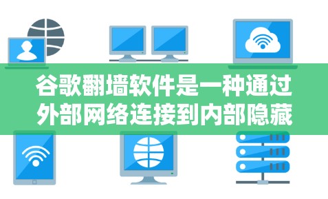 谷歌翻墙软件是一种通过外部网络连接到内部隐藏或不可见服务器的工具，允许用户访问这些服务器以访问隐藏的网站。以下是详细的步骤和注意事项