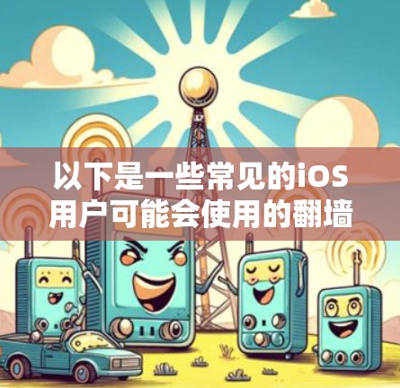 以下是一些常见的iOS用户可能会使用的翻墙软件