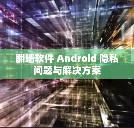 翻墙软件 Android 隐私问题与解决方案