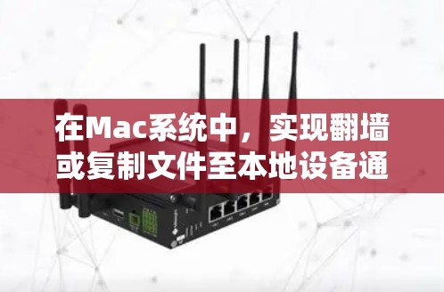 在Mac系统中，实现翻墙或复制文件至本地设备通常需要使用第三方工具或软件。以下是一些常见的方法和工具