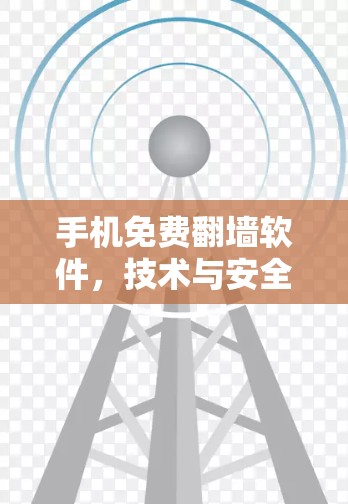 手机免费翻墙软件，技术与安全的平衡点