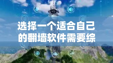 选择一个适合自己的翻墙软件需要综合考虑多个因素，以下是一步步的解决方案