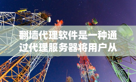 翻墙代理软件是一种通过代理服务器将用户从外部网络转移到内部网络的工具。它通常用于绕过防火墙或者在特定的网络环境中访问用户。以下是一些常见的翻墙代理软件及其使用方法