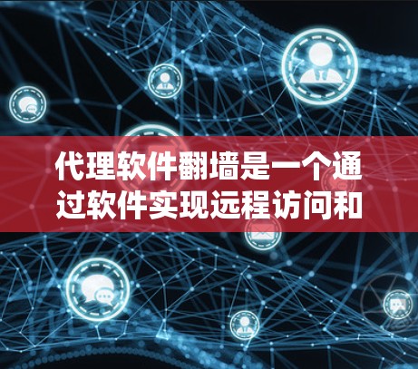 代理软件翻墙是一个通过软件实现远程访问和数据传输的技术，旨在绕过传统防火墙，直接从一个端口发送数据到另一个端口。以下是该概念的详细解释