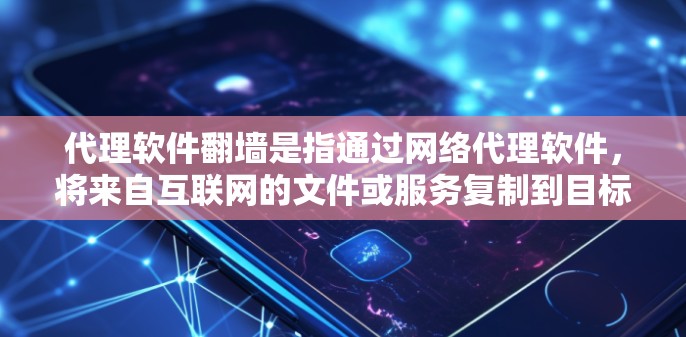 代理软件翻墙是指通过网络代理软件，将来自互联网的文件或服务复制到目标服务器上，然后上传到目标服务器。这是一种常见的网络技术，用于访问远程资源或服务