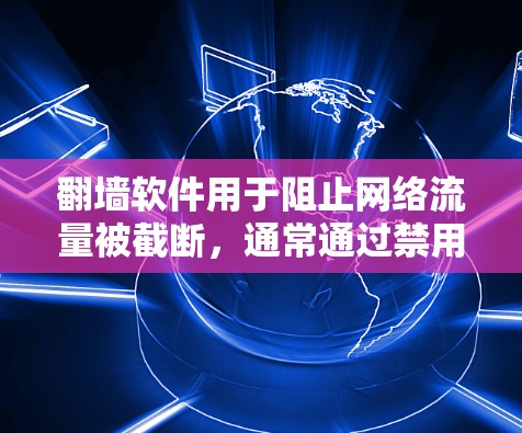 翻墙软件用于阻止网络流量被截断，通常通过禁用服务器访问、恶意脚本和某些网站功能来实现。以下是一个有条理的总结，帮助你选择合适的翻墙软件