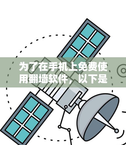 为了在手机上免费使用翻墙软件，以下是一个步骤指南，帮助你找到适合的工具