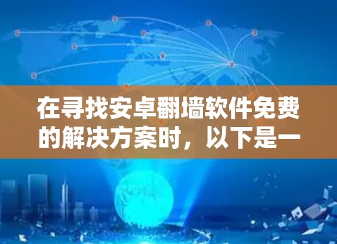 在寻找安卓翻墙软件免费的解决方案时，以下是一些推荐和注意事项