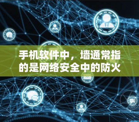 手机软件中，墙通常指的是网络安全中的防火墙，用于阻止未经授权的访问。以下是一些关于墙的常见问题和解决方法