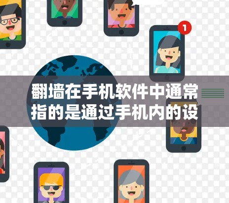 翻墙在手机软件中通常指的是通过手机内的设备（如手机存储空间）来交换文件和网络资源。以下是关于翻墙软件的详细信息