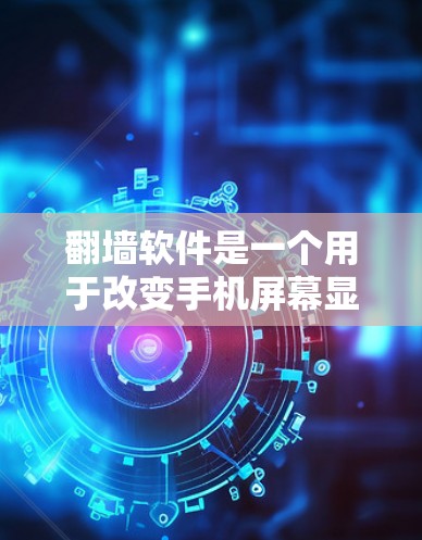 翻墙软件是一个用于改变手机屏幕显示状态的工具，通常用于隐藏或显示特定内容，如隐私信息或广告，让用户更方便地使用手机。以下是一些常见的翻墙软件及其使用方法