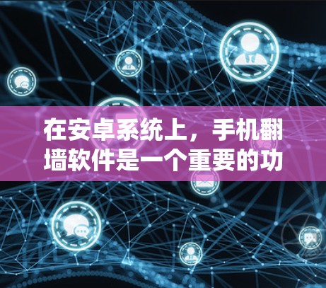 在安卓系统上，手机翻墙软件是一个重要的功能，以下是详细介绍