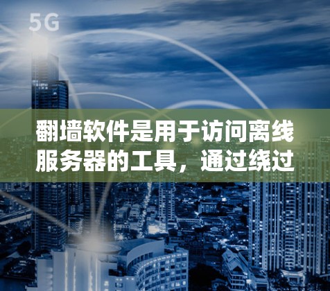 翻墙软件是用于访问离线服务器的工具，通过绕过服务器的内网网络来实现。以下是一些关于翻墙软件的详细信息