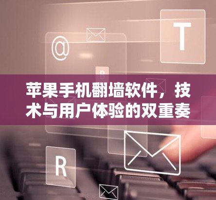 苹果手机翻墙软件，技术与用户体验的双重奏